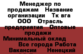 Менеджер по продажам › Название организации ­ Тк вга, ООО › Отрасль предприятия ­ Оптовые продажи › Минимальный оклад ­ 200 000 - Все города Работа » Вакансии   . Ненецкий АО,Топседа п.